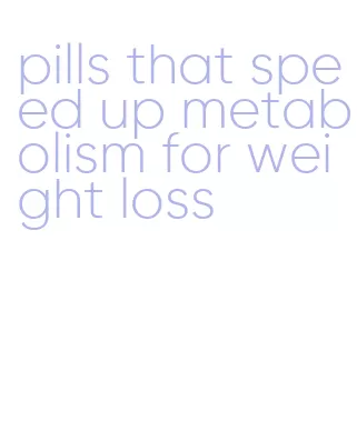 pills that speed up metabolism for weight loss