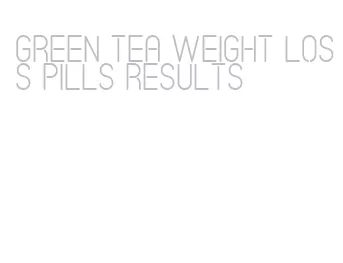 green tea weight loss pills results