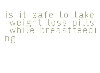 is it safe to take weight loss pills while breastfeeding