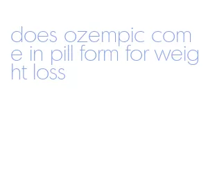 does ozempic come in pill form for weight loss