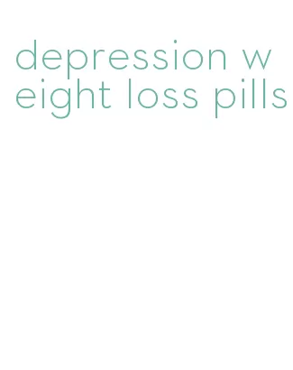 depression weight loss pills