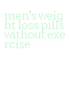 men's weight loss pills without exercise