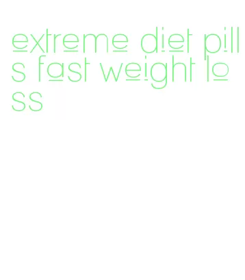 extreme diet pills fast weight loss