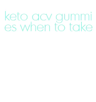 keto acv gummies when to take