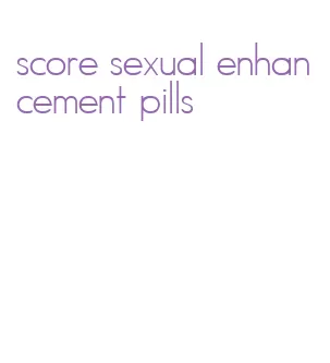 score sexual enhancement pills