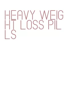 heavy weight loss pills