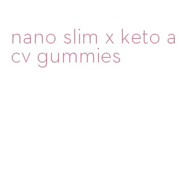 nano slim x keto acv gummies